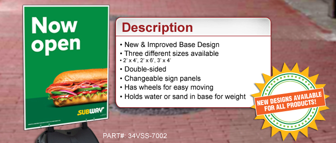 • New and Improved Base
• Three different sizes available
   • 2’x4’, 2’x6’, 3’x4’
• Double sided
• Changeable sign panels
• Has wheels for easy moving
• Holds water or sand in base for weight